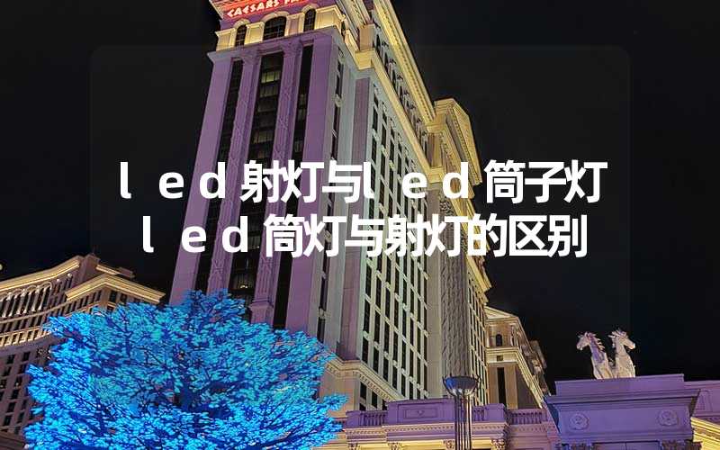 led射灯与led筒子灯 led筒灯与射灯的区别